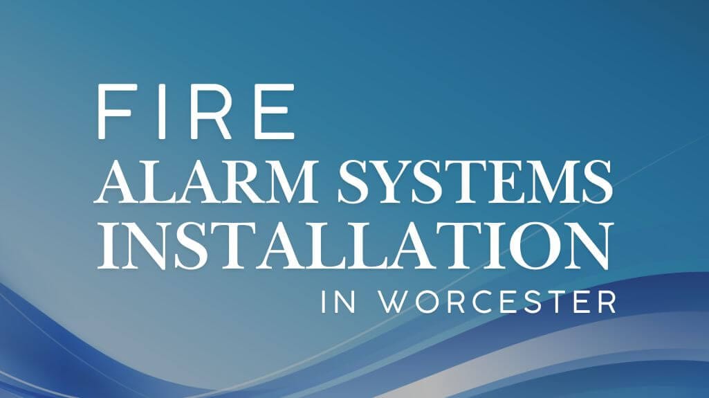 Fire Alarm Systems Installation in Worcester